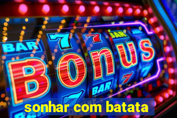 sonhar com batata